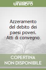 Azzeramento del debito dei paesi poveri. Atti di convegno libro