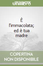 È l'immacolata; ed è tua madre