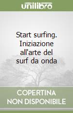 Start surfing. Iniziazione all'arte del surf da onda