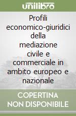 Profili economico-giuridici della mediazione civile e commerciale in ambito europeo e nazionale libro