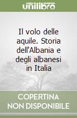 Il volo delle aquile. Storia dell'Albania e degli albanesi in Italia libro