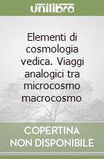 Elementi di cosmologia vedica. Viaggi analogici tra microcosmo macrocosmo libro