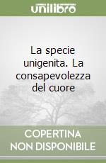 La specie unigenita. La consapevolezza del cuore libro