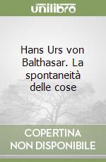 Hans Urs von Balthasar. La spontaneità delle cose
