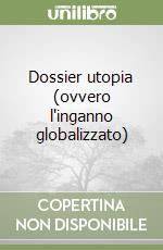 Dossier utopia (ovvero l'inganno globalizzato) libro