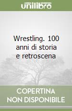 Wrestling. 100 anni di storia e retroscena libro