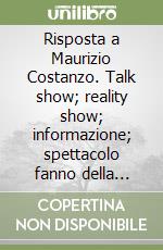 Risposta a Maurizio Costanzo. Talk show; reality show; informazione; spettacolo fanno della televisione la nuova religione libro