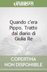 Quando c'era Pippo. Tratto dal diario di Giulia Re libro