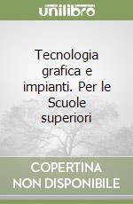 Tecnologia grafica e impianti. Per le Scuole superiori libro