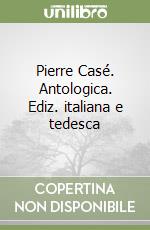 Pierre Casé. Antologica. Ediz. italiana e tedesca libro