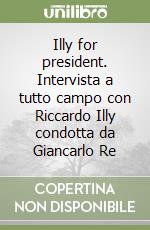 Illy for president. Intervista a tutto campo con Riccardo Illy condotta da Giancarlo Re