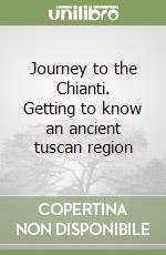 Journey to the Chianti. Getting to know an ancient tuscan region libro