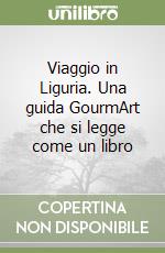 Viaggio in Liguria. Una guida GourmArt che si legge come un libro libro