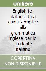 English for italians. Una guida semplice alla grammatica inglese per lo studente italiano libro