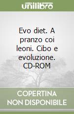 Evo diet. A pranzo coi leoni. Cibo e evoluzione. CD-ROM