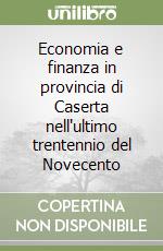 Economia e finanza in provincia di Caserta nell'ultimo trentennio del Novecento