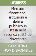 Mercato finanziario, istituzioni e debito pubblico in Italia nella seconda metà del Novecento