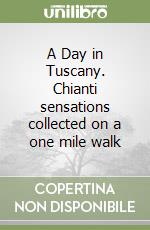 A Day in Tuscany. Chianti sensations collected on a one mile walk libro