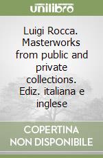 Luigi Rocca. Masterworks from public and private collections. Ediz. italiana e inglese