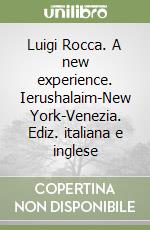 Luigi Rocca. A new experience. Ierushalaim-New York-Venezia. Ediz. italiana e inglese libro