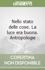 Nello stato delle cose. La luce era buona. Antropologie libro