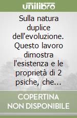Sulla natura duplice dell'evoluzione. Questo lavoro dimostra l'esistenza e le proprietà di 2 psiche, che aprono un mondo nuovo alla conoscenza libro