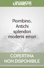 Piombino. Antichi splendori moderni errori