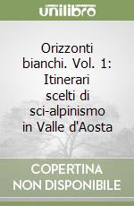 Orizzonti bianchi. Vol. 1: Itinerari scelti di sci-alpinismo in Valle d'Aosta