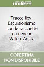 Tracce lievi. Escursionismo con le racchette da neve in Valle d'Aosta libro