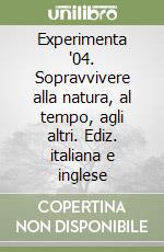 Experimenta '04. Sopravvivere alla natura, al tempo, agli altri. Ediz. italiana e inglese libro