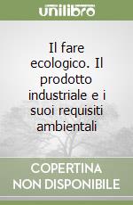 Il fare ecologico. Il prodotto industriale e i suoi requisiti ambientali