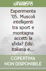 Experimenta '05. Muscoli intelligenti tra sport e montagna accetti la sfida? Ediz. italiana e inglese libro