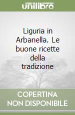 Liguria in Arbanella. Le buone ricette della tradizione libro