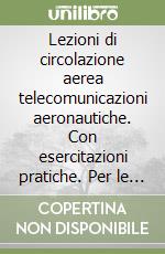 Lezioni di circolazione aerea telecomunicazioni aeronautiche. Con esercitazioni pratiche. Per le Scuole superiori