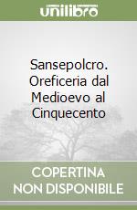 Sansepolcro. Oreficeria dal Medioevo al Cinquecento libro