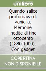 Quando salice profumava di vaniglia. Memorie inedite di fine ottocento (1880-1900). Con gadget libro