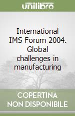 International IMS Forum 2004. Global challenges in manufacturing