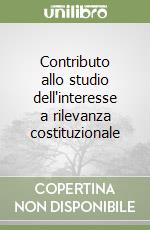 Contributo allo studio dell'interesse a rilevanza costituzionale