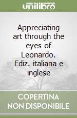 Appreciating art through the eyes of Leonardo. Ediz. italiana e inglese libro