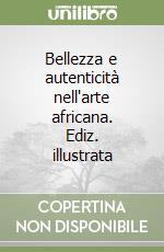 Bellezza e autenticità nell'arte africana. Ediz. illustrata libro