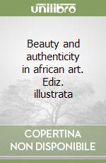 Beauty and authenticity in african art. Ediz. illustrata libro