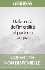 Dalla cura dell'infertilità al parto in acqua libro