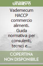 Vademecum HACCP commercio alimenti. Guida normativa per consulenti, tecnici e responsabili aziendali