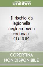 Il rischio da legionella negli ambienti confinati. CD-ROM libro