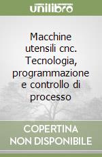 Macchine utensili cnc. Tecnologia, programmazione e controllo di processo libro