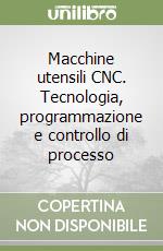 Macchine utensili CNC. Tecnologia, programmazione e controllo di processo libro