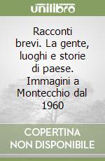 Racconti brevi. La gente, luoghi e storie di paese. Immagini a Montecchio dal 1960