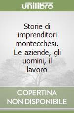 Storie di imprenditori montecchesi. Le aziende, gli uomini, il lavoro