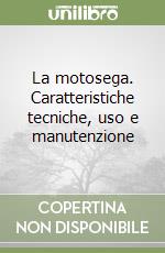 La motosega. Caratteristiche tecniche, uso e manutenzione libro