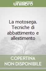 La motosega. Tecniche di abbattimento e allestimento libro